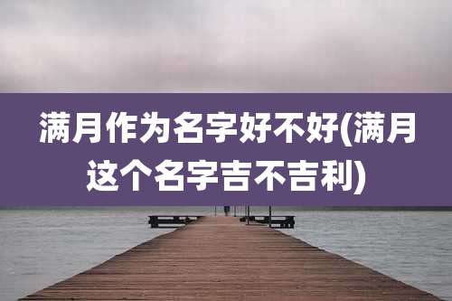 满月作为名字好不好(满月这个名字吉不吉利)