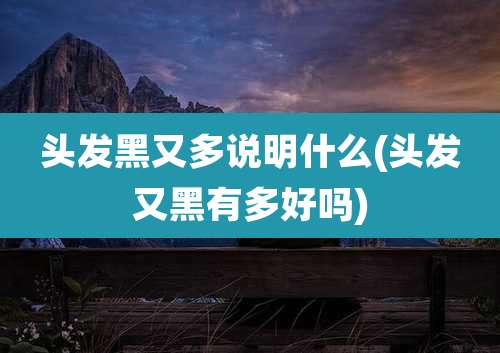 头发黑又多说明什么(头发又黑有多好吗)
