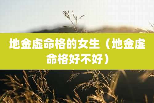 地金虚命格的女生(地金虚命格好不好)