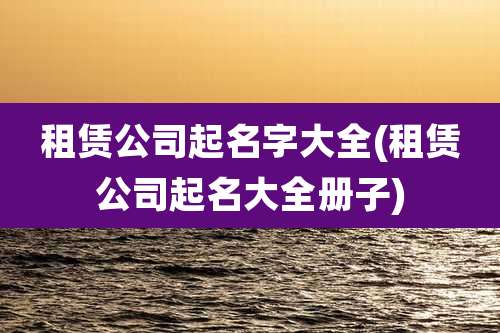 租赁公司起名字大全(租赁公司起名大全册子)