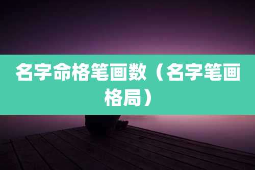 名字命格笔画数(名字笔画格局)