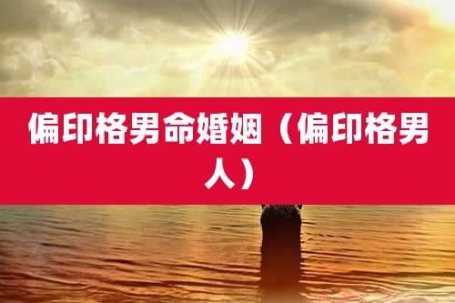 偏印格男命婚姻(偏印格男人)