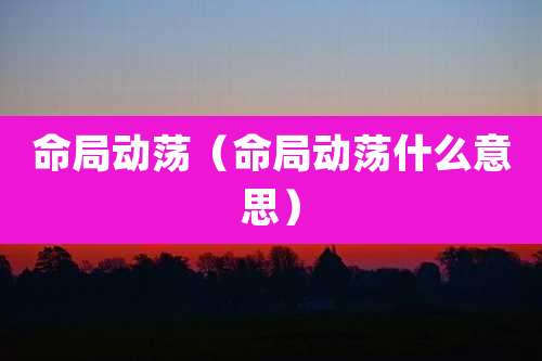 命局动荡(命局动荡什么意思)