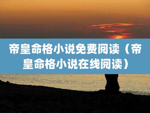 帝皇命格小说免费阅读(帝皇命格小说在线阅读)