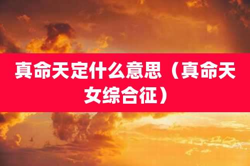 真命天定什么意思(真命天女综合征)