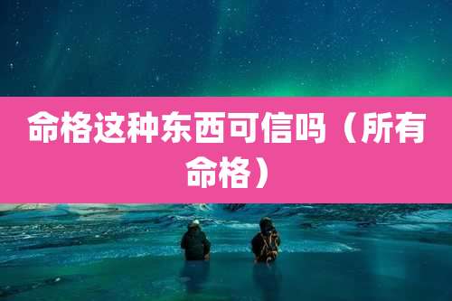命格这种东西可信吗(所有命格)