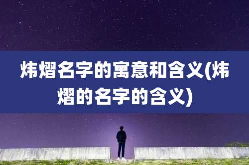 炜熠名字的寓意和含义(炜熠的名字的含义)