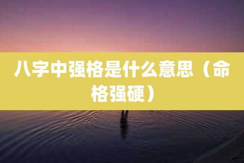 八字中强格是什么意思(命格强硬)