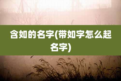 含如的名字(带如字怎么起名字)