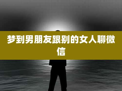 梦到男朋友跟别的女人聊微信