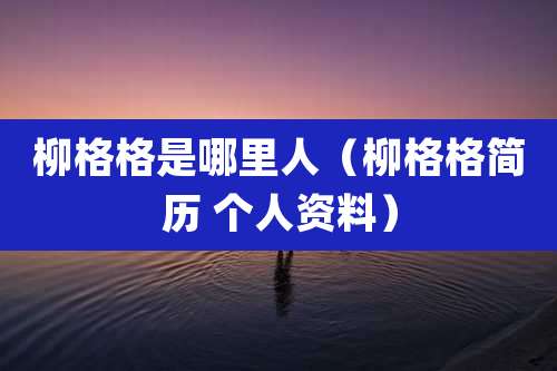 柳格格是哪里人（柳格格简历 个人资料）