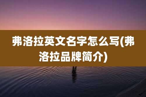 弗洛拉英文名字怎么写(弗洛拉品牌简介)