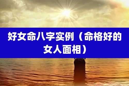 好女命八字实例(命格好的女人面相)