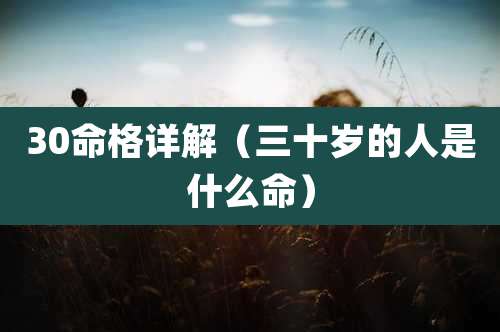 30命格详解(三十岁的人是什么命)