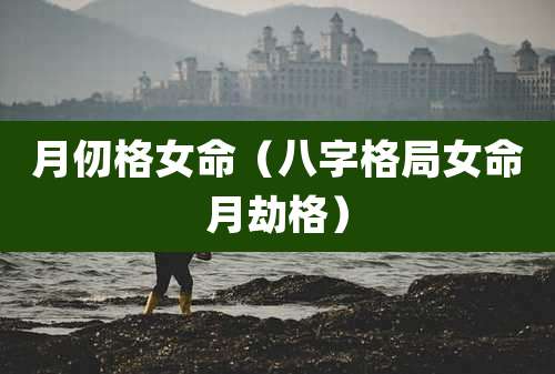 月仞格女命（八字格局女命月劫格）