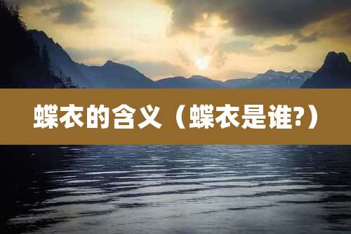 蝶衣的含义(蝶衣是谁?)