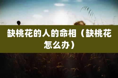 缺桃花的人的命相（缺桃花怎么办）