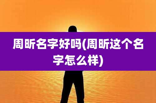 周昕名字好吗(周昕这个名字怎么样)