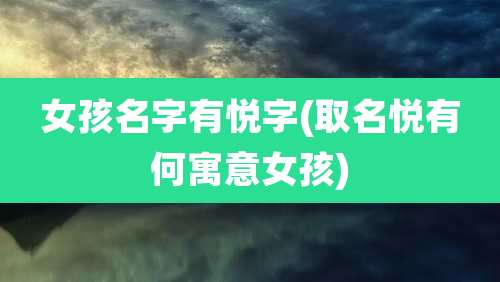 女孩名字有悦字(取名悦有何寓意女孩)