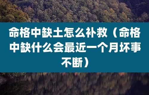 命格中缺土怎么补救(命格中缺什么会最近一个月坏事不断)