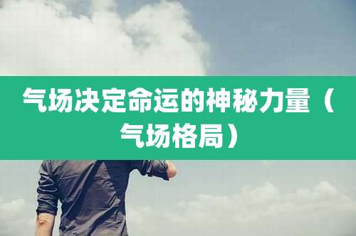 气场决定命运的神秘力量(气场格局)