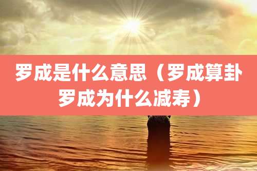 罗成是什么意思(罗成算卦罗成为什么减寿)