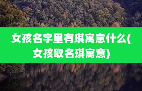 女孩名字里有琪寓意什么(女孩取名琪寓意)