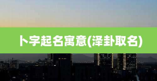 卜字起名寓意(泽卦取名)