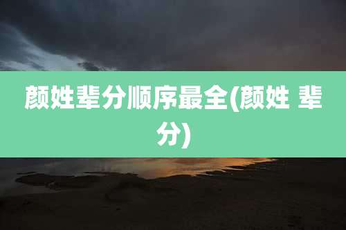 颜姓辈分顺序最全(颜姓 辈分)