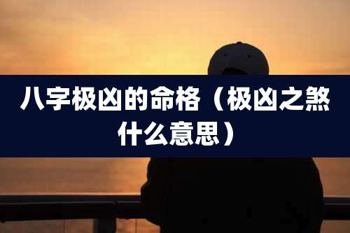 八字极凶的命格(极凶之煞什么意思)