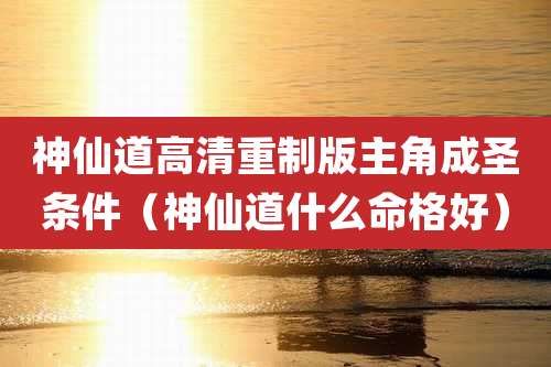 神仙道高清重制版主角成圣条件(神仙道什么命格好)