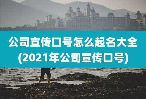 公司宣传口号怎么起名大全(2021年公司宣传口号)
