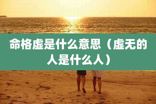 命格虚是什么意思(虚无的人是什么人)