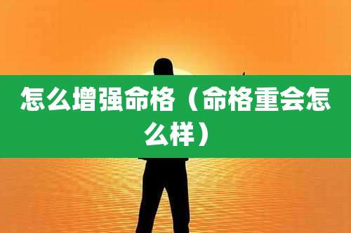 怎么增强命格(命格重会怎么样)