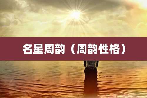 名星周韵(周韵性格)