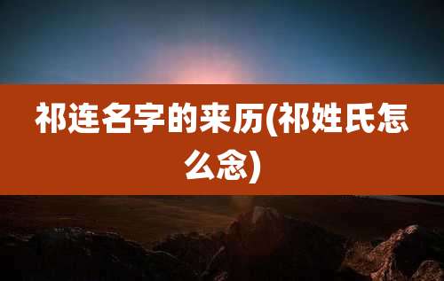 祁连名字的来历(祁姓氏怎么念)