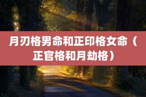 月刃格男命和正印格女命(正官格和月劫格)