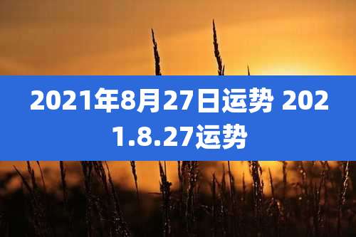 2021年8月27日运势 2021.8.27运势