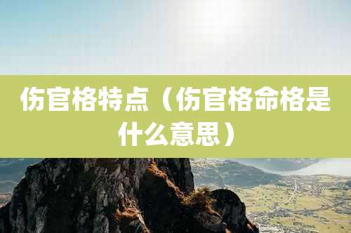 伤官格特点(伤官格命格是什么意思)