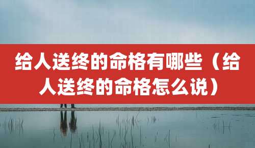 给人送终的命格有哪些(给人送终的命格怎么说)