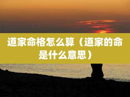 道家命格怎么算（道家的命是什么意思）