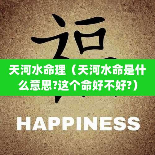 天河水命理(天河水命是什么意思?这个命好不好?)