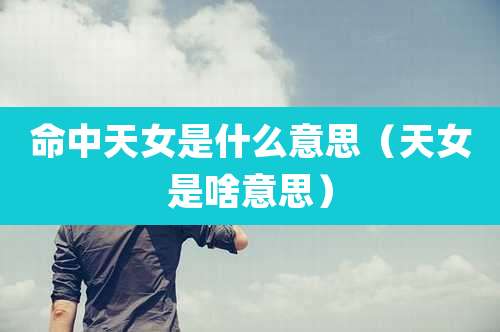 命中天女是什么意思（天女是啥意思）