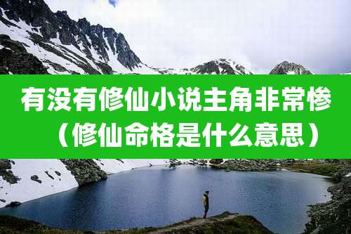 有没有修仙小说主角非常惨(修仙命格是什么意思)