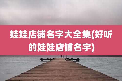 娃娃店铺名字大全集(好听的娃娃店铺名字)