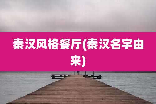 秦汉风格餐厅(秦汉名字由来)