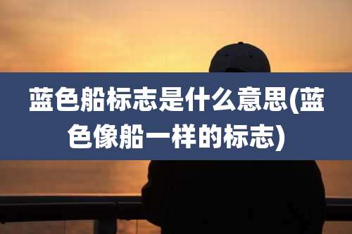 蓝色船标志是什么意思(蓝色像船一样的标志)