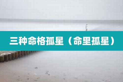 三种命格孤星（命里孤星）