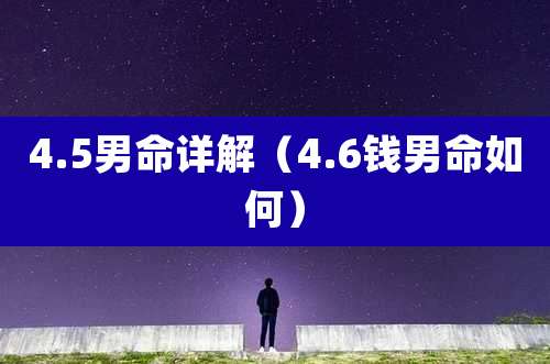 4.5男命详解(4.6钱男命如何)