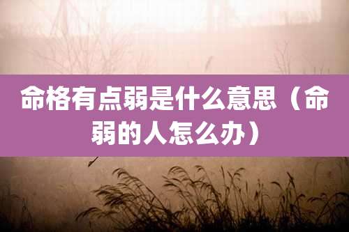 命格有点弱是什么意思(命弱的人怎么办)